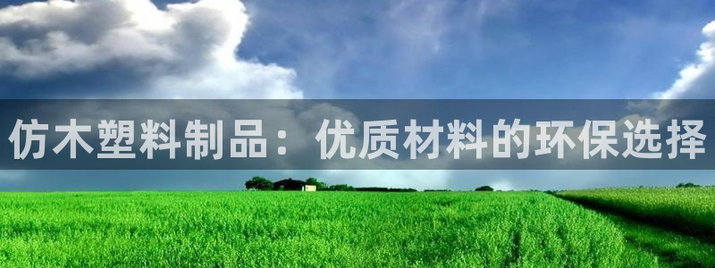 太阳成集团娱乐网站：仿木塑料制品：优质材料的环保选择