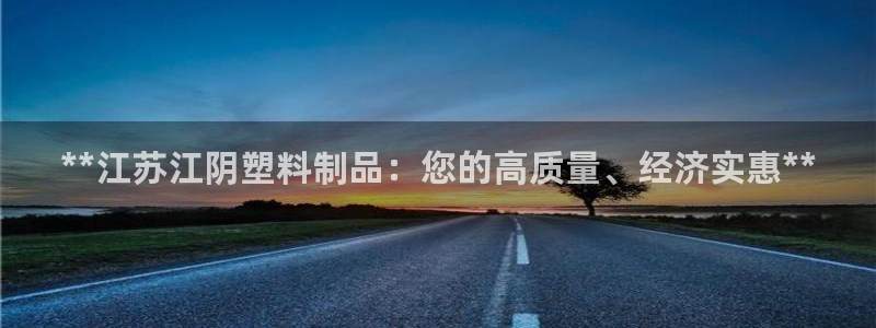 太阳成娱乐app下载：**江苏江阴塑料制品：您的高质量、经济