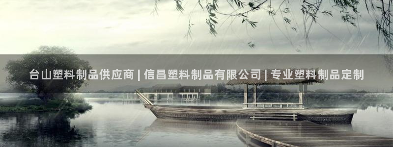 太阳成娱乐app下载：台山塑料制品供应商 | 信昌塑料制品有