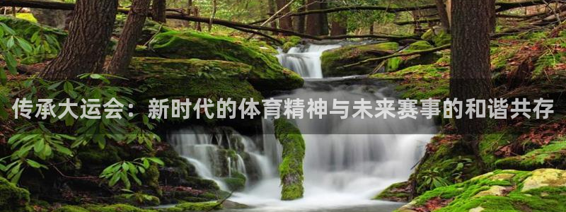必威betway西汉姆联：传承大运会：新时代的体育精神与未来赛事的和谐共存