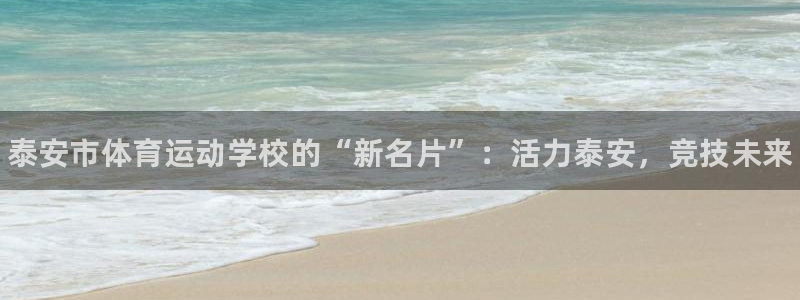 betway西汉姆联官网：泰安市体育运动学校的“新名片”：活力泰安，竞技未来